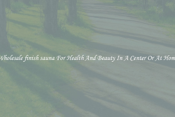 Wholesale finish sauna For Health And Beauty In A Center Or At Home