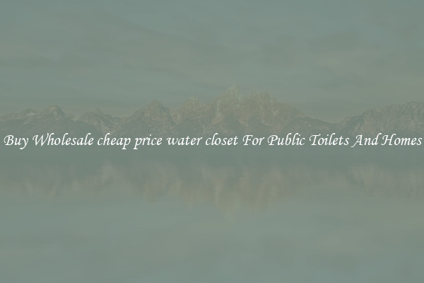 Buy Wholesale cheap price water closet For Public Toilets And Homes