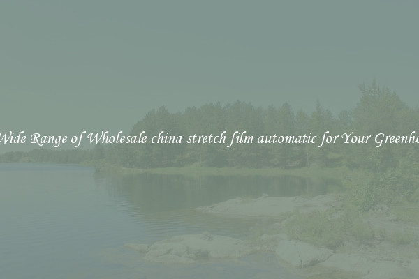 A Wide Range of Wholesale china stretch film automatic for Your Greenhouse