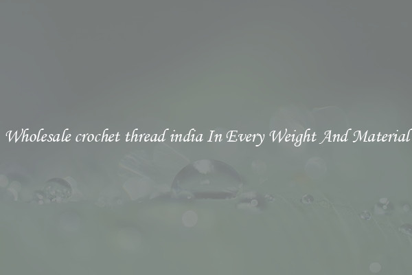 Wholesale crochet thread india In Every Weight And Material