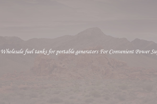 Get Wholesale fuel tanks for portable generators For Convenient Power Supply