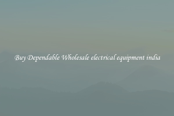 Buy Dependable Wholesale electrical equipment india