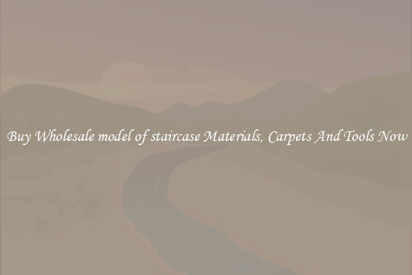 Buy Wholesale model of staircase Materials, Carpets And Tools Now