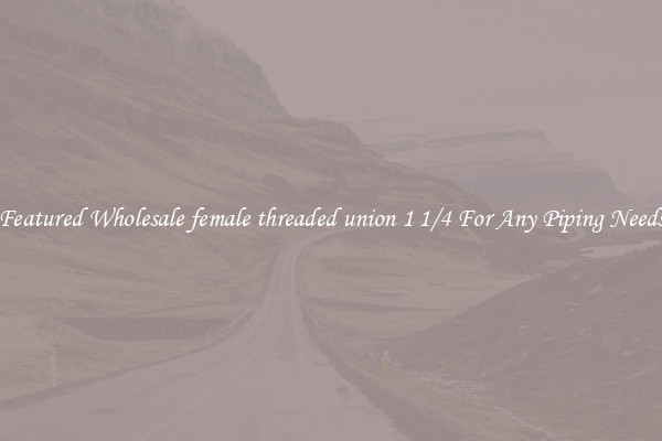 Featured Wholesale female threaded union 1 1/4 For Any Piping Needs