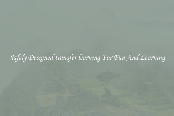 Safely Designed transfer learning For Fun And Learning