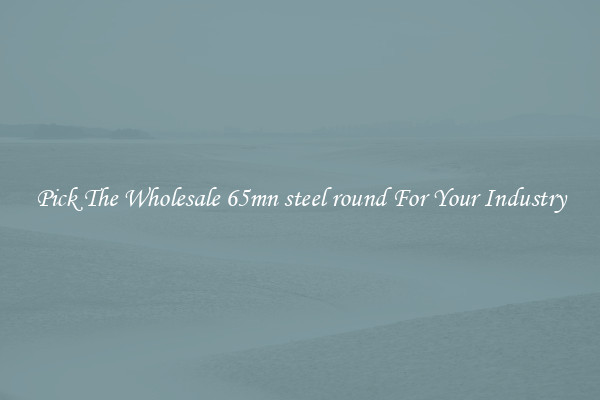 Pick The Wholesale 65mn steel round For Your Industry