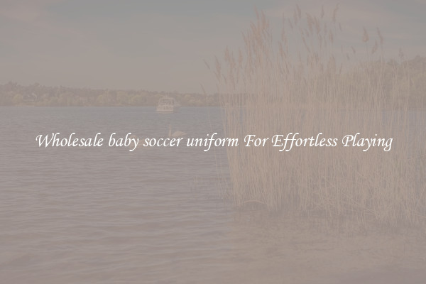 Wholesale baby soccer uniform For Effortless Playing