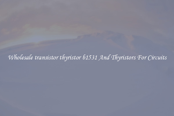 Wholesale transistor thyristor b1531 And Thyristors For Circuits