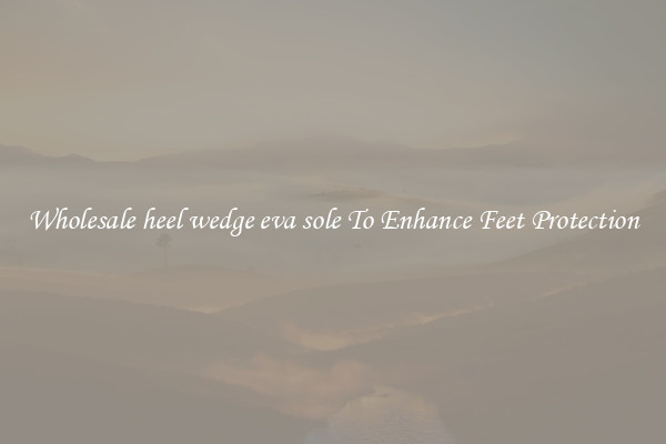 Wholesale heel wedge eva sole To Enhance Feet Protection