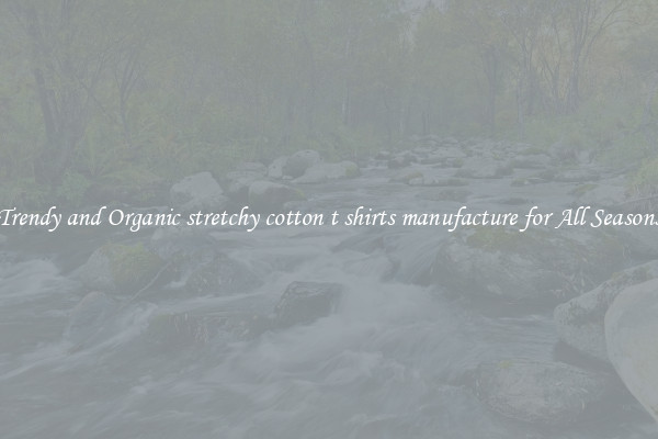 Trendy and Organic stretchy cotton t shirts manufacture for All Seasons