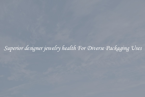 Superior designer jewelry health For Diverse Packaging Uses