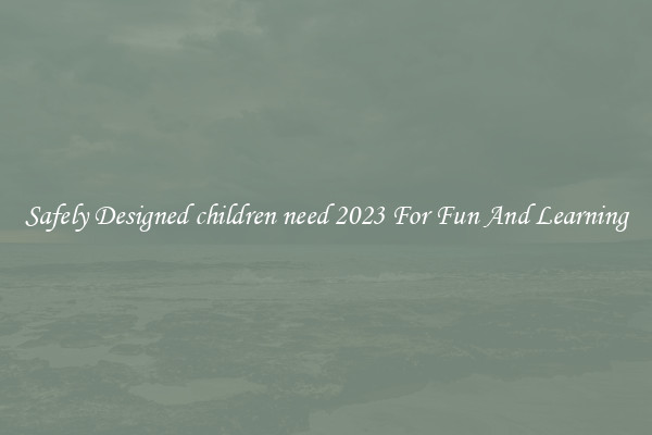 Safely Designed children need 2023 For Fun And Learning
