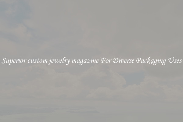 Superior custom jewelry magazine For Diverse Packaging Uses