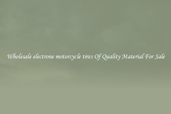 Wholesale electrone motorcycle tires Of Quality Material For Sale