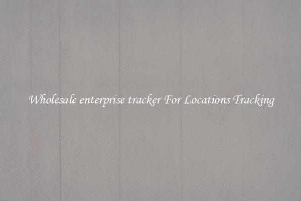 Wholesale enterprise tracker For Locations Tracking