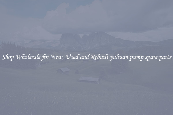 Shop Wholesale for New, Used and Rebuilt yuhuan pump spare parts