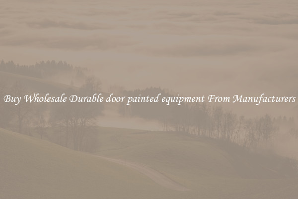 Buy Wholesale Durable door painted equipment From Manufacturers