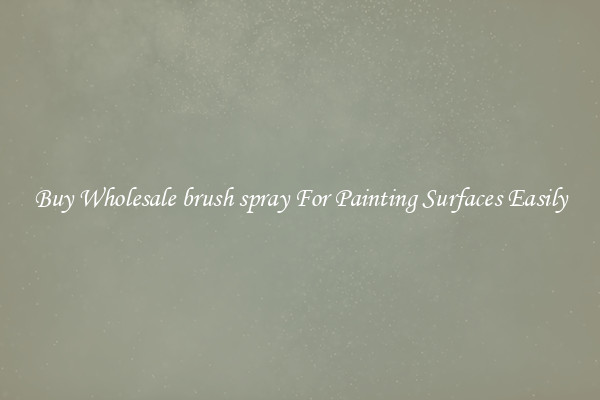 Buy Wholesale brush spray For Painting Surfaces Easily