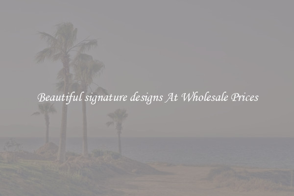 Beautiful signature designs At Wholesale Prices