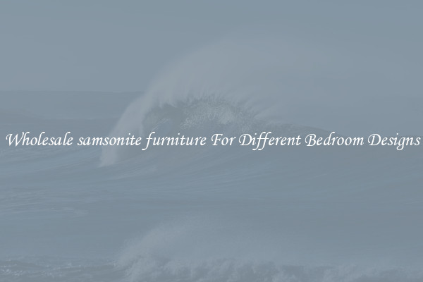 Wholesale samsonite furniture For Different Bedroom Designs
