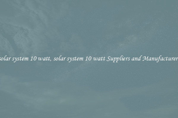 solar system 10 watt, solar system 10 watt Suppliers and Manufacturers