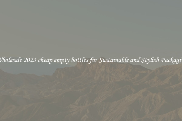 Wholesale 2023 cheap empty bottles for Sustainable and Stylish Packaging