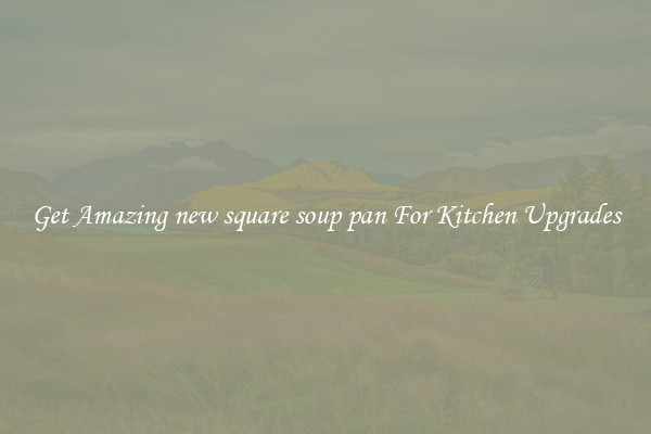 Get Amazing new square soup pan For Kitchen Upgrades