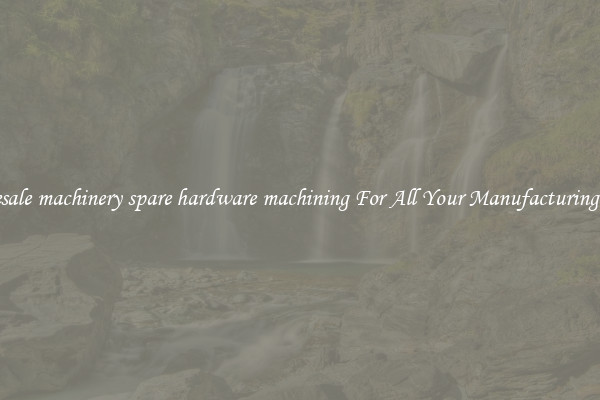 Wholesale machinery spare hardware machining For All Your Manufacturing Needs