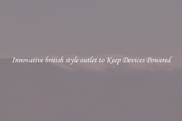 Innovative british style outlet to Keep Devices Powered