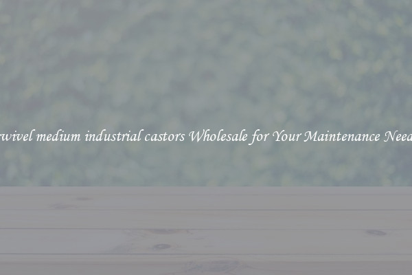 swivel medium industrial castors Wholesale for Your Maintenance Needs