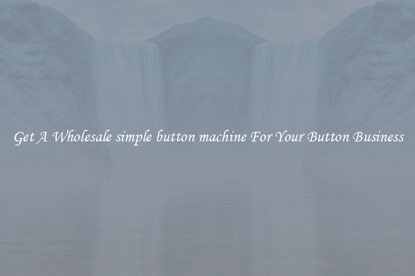 Get A Wholesale simple button machine For Your Button Business