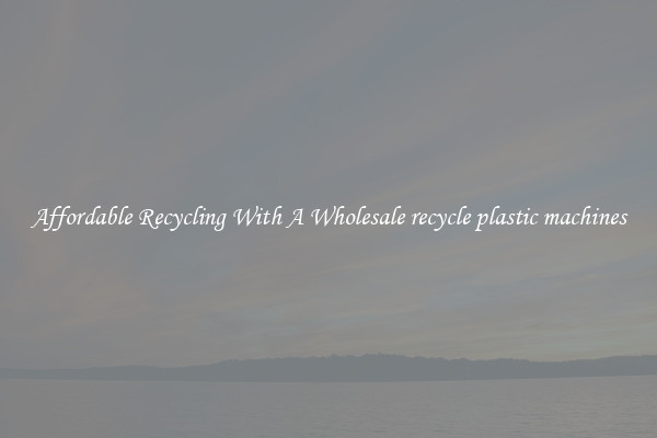 Affordable Recycling With A Wholesale recycle plastic machines