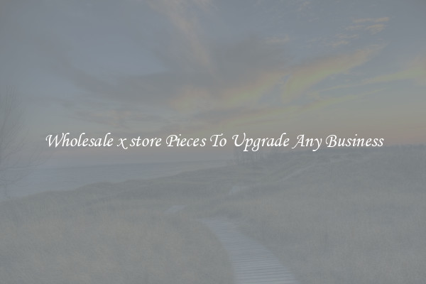 Wholesale x store Pieces To Upgrade Any Business