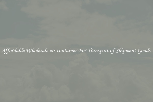 Affordable Wholesale ers container For Transport of Shipment Goods 