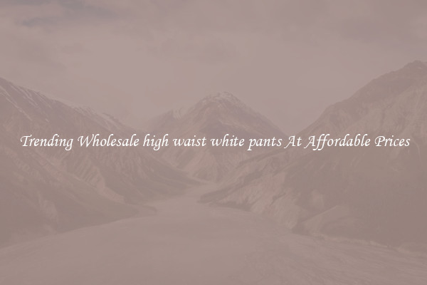 Trending Wholesale high waist white pants At Affordable Prices