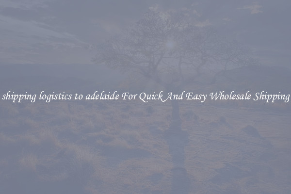 shipping logistics to adelaide For Quick And Easy Wholesale Shipping