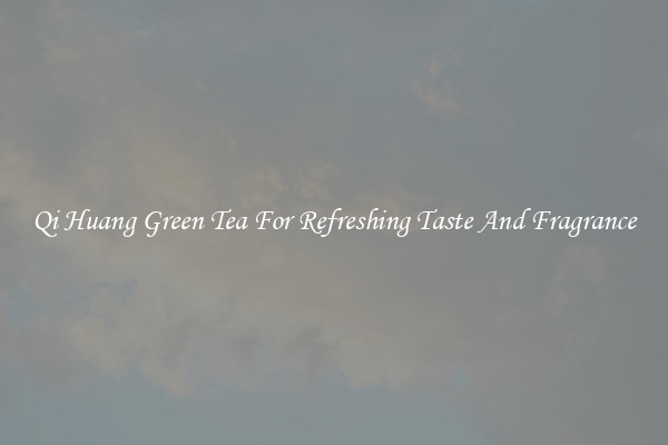 Qi Huang Green Tea For Refreshing Taste And Fragrance