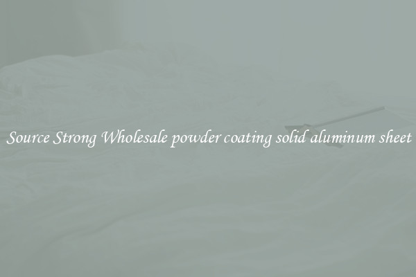 Source Strong Wholesale powder coating solid aluminum sheet
