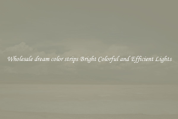 Wholesale dream color strips Bright Colorful and Efficient Lights
