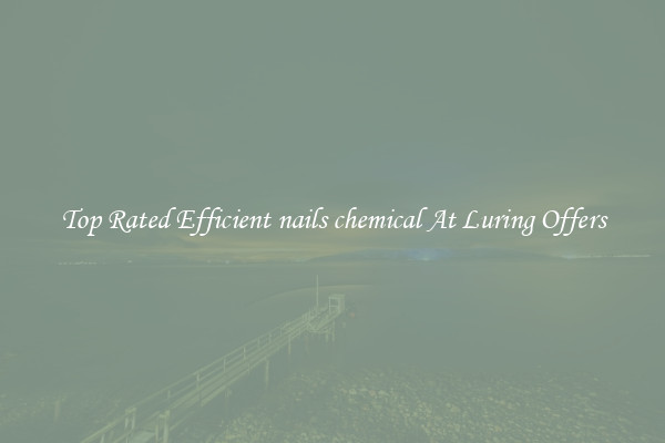Top Rated Efficient nails chemical At Luring Offers