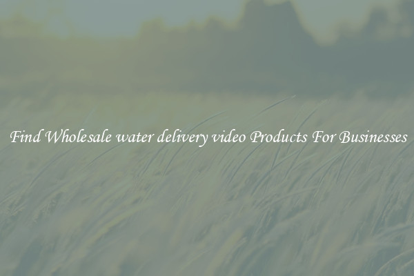 Find Wholesale water delivery video Products For Businesses