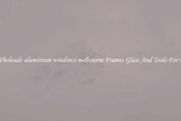 Get Wholesale aluminium windows melbourne Frames Glass And Tools For Repair