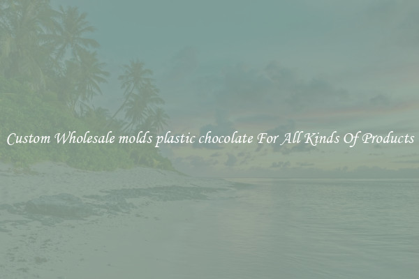 Custom Wholesale molds plastic chocolate For All Kinds Of Products