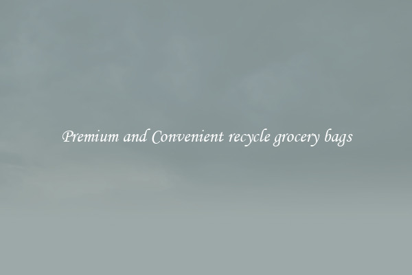 Premium and Convenient recycle grocery bags