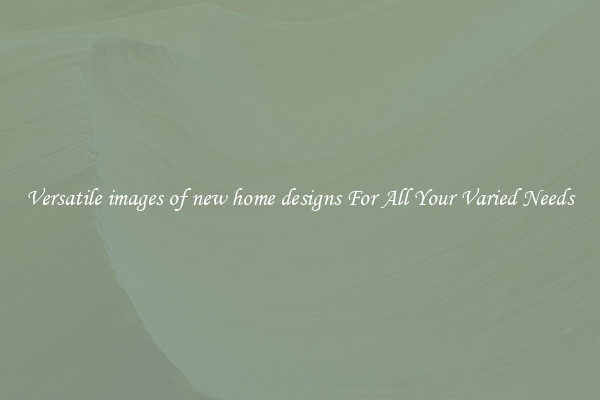 Versatile images of new home designs For All Your Varied Needs