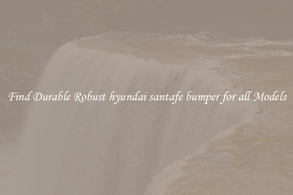 Find Durable Robust hyundai santafe bumper for all Models