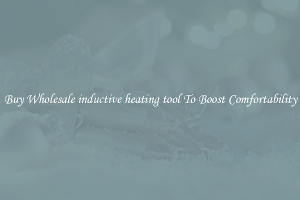 Buy Wholesale inductive heating tool To Boost Comfortability