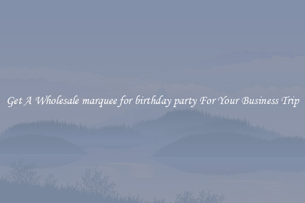 Get A Wholesale marquee for birthday party For Your Business Trip