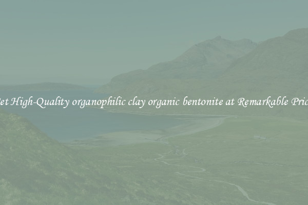 Get High-Quality organophilic clay organic bentonite at Remarkable Prices