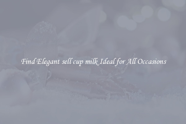 Find Elegant sell cup milk Ideal for All Occasions